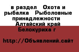  в раздел : Охота и рыбалка » Рыболовные принадлежности . Алтайский край,Белокуриха г.